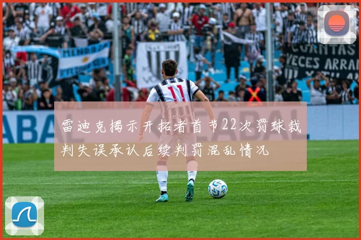 雷迪克揭示开拓者首节22次罚球裁判失误承认后续判罚混乱情况