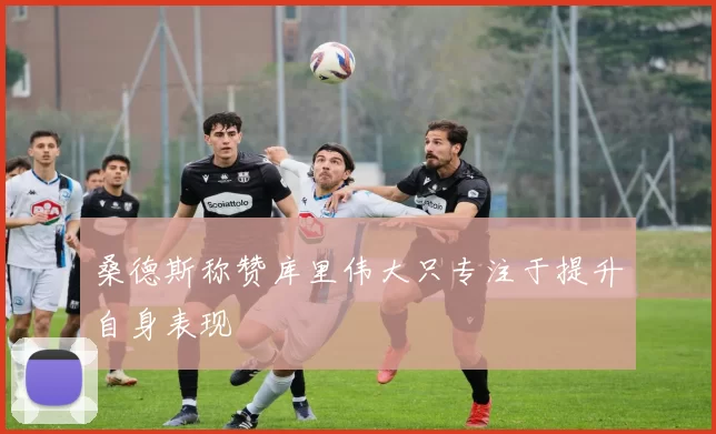 桑德斯称赞库里伟大只专注于提升自身表现