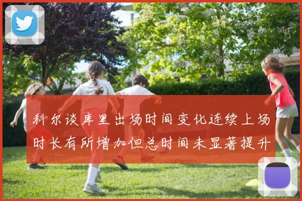 科尔谈库里出场时间变化连续上场时长有所增加但总时间未显著提升